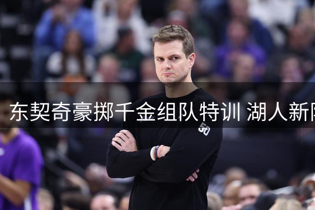 东契奇豪掷千金组队特训 湖人新阵容斯洛文尼亚秘密练兵