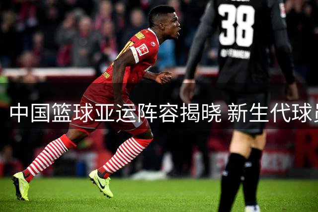 中国篮球亚运阵容揭晓 新生代球员迎来关键考验