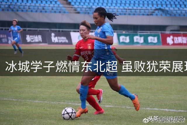 冰城学子燃情东北超 虽败犹荣展现足球热爱