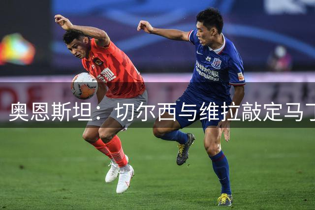 奥恩斯坦：切尔西与维拉敲定马丁内斯转会，费用750万英镑
