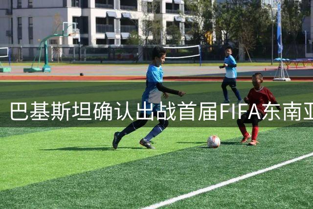 巴基斯坦确认出战首届FIFA东南亚杯赛事
