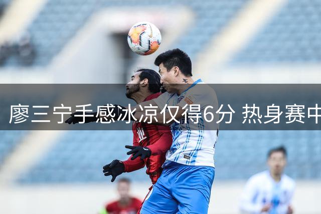 廖三宁手感冰凉仅得6分 热身赛中国男篮不敌乌拉圭