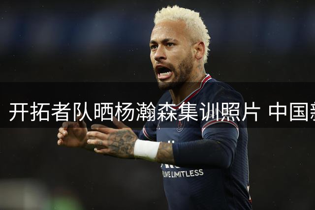 开拓者队晒杨瀚森集训照片 中国新星休赛期加练获认可