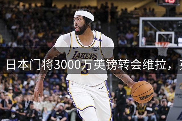 日本门将3000万英镑转会维拉，英超日本球员达10人