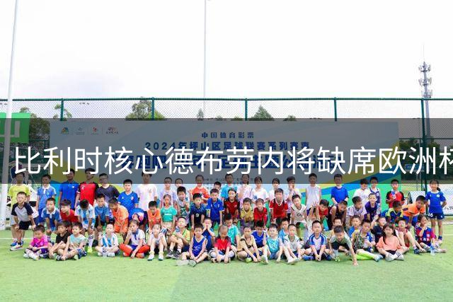 比利时核心德布劳内将缺席欧洲杯首轮 参赛需戴防护面罩