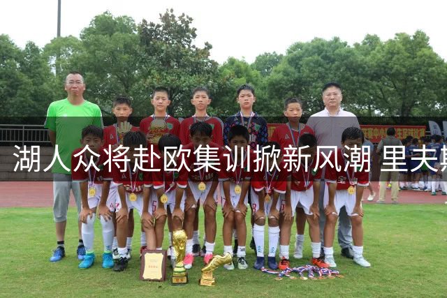 湖人众将赴欧集训掀新风潮 里夫斯大赞团队融合新契机