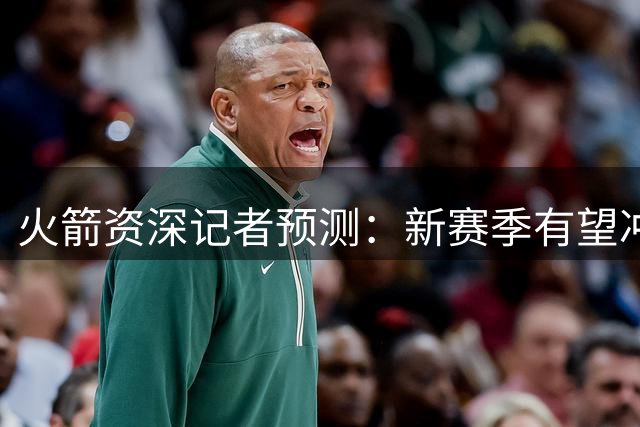 火箭资深记者预测：新赛季有望冲击西部前三 或成雷霆马刺劲敌