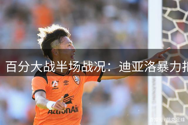 百分大战半场战况：迪亚洛暴力扣篮助阵领先10分