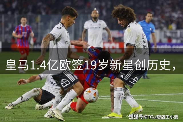 皇马1.4亿欧签19岁新星创历史，为何首秀还要等？