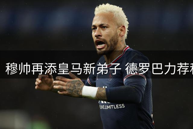 穆帅再添皇马新弟子 德罗巴力荐科特迪瓦新星