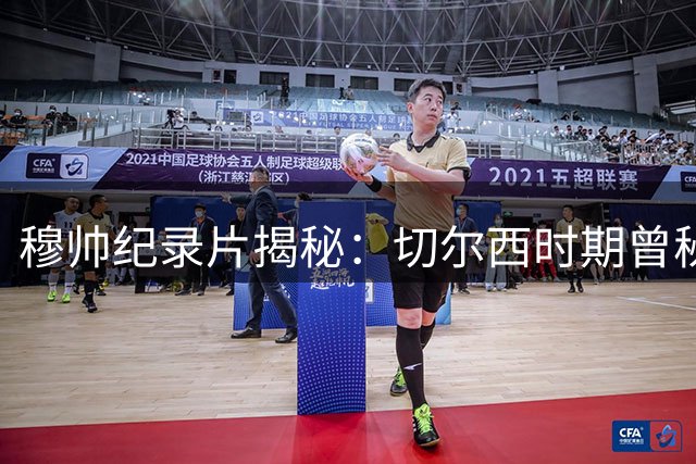 穆帅纪录片揭秘：切尔西时期曾秘密获取博尔顿训练视频