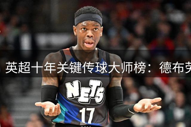 英超十年关键传球大师榜：德布劳内力压群雄登顶
