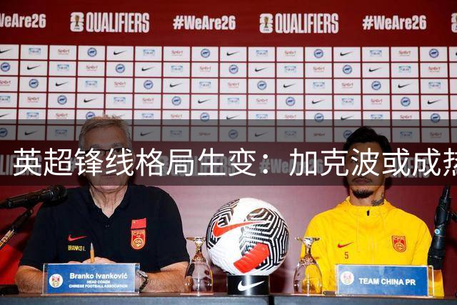 英超锋线格局生变：加克波或成热刺争四关键拼图