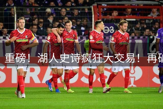 重磅！湖人史诗疯狂大交易！再破历史！东契奇里弗斯…等全部易主！
