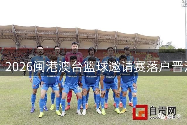 2026闽港澳台篮球邀请赛落户晋江 四地球员同场竞技